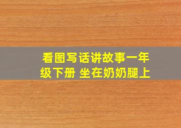 看图写话讲故事一年级下册 坐在奶奶腿上